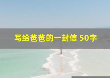 写给爸爸的一封信 50字